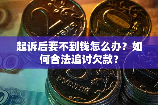 北京起诉后要不到钱怎么办？如何合法追讨欠款？