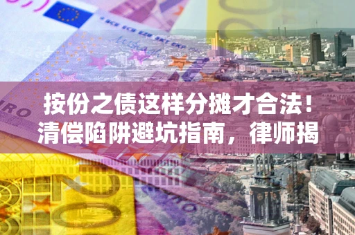 北京按份之债这样分摊才合法！清偿陷阱避坑指南，律师揭秘关键条款
