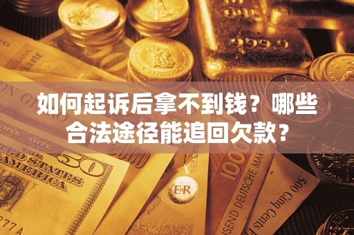 北京如何起诉后拿不到钱？哪些合法途径能追回欠款？