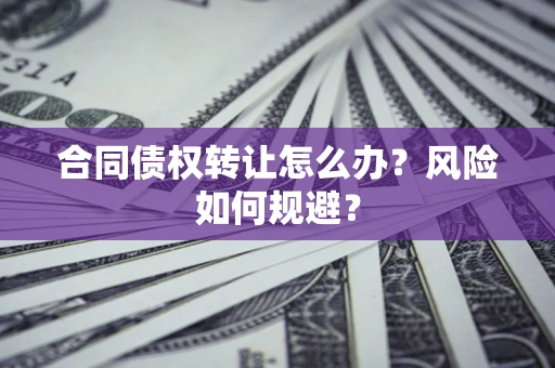 北京合同债权转让怎么办？风险如何规避？