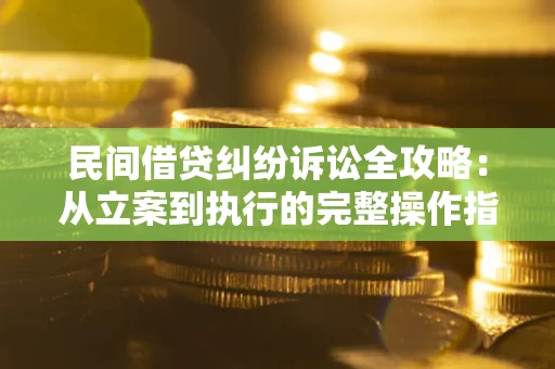 北京民间借贷纠纷诉讼全攻略：从立案到执行的完整操作指南