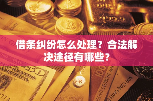 北京借条纠纷怎么处理？合法解决途径有哪些？