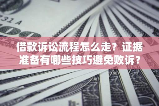 北京借款诉讼流程怎么走？证据准备有哪些技巧避免败诉？