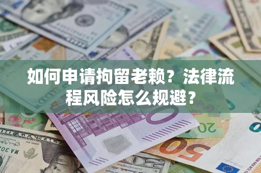 北京如何申请拘留老赖？法律流程风险怎么规避？