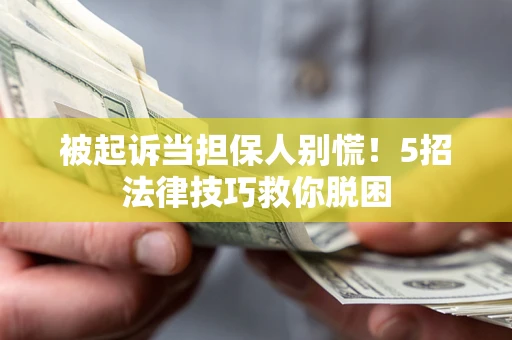北京被起诉当担保人别慌！5招法律技巧救你脱困