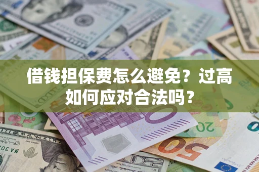 北京借钱担保费怎么避免？过高如何应对合法吗？