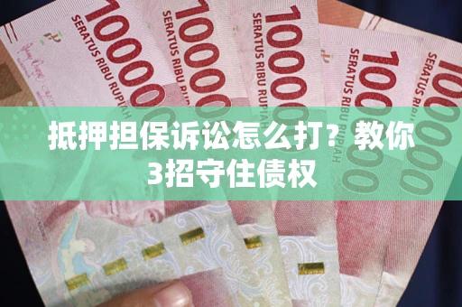 北京抵押担保诉讼怎么打？教你3招守住债权
