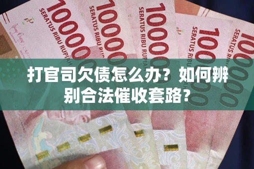 北京打官司欠债怎么办？如何辨别合法催收套路？