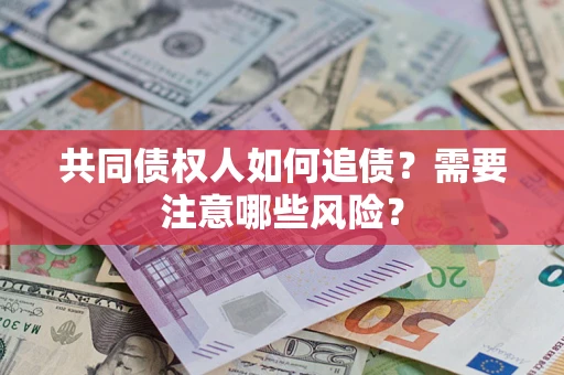 北京共同债权人如何追债？需要注意哪些风险？