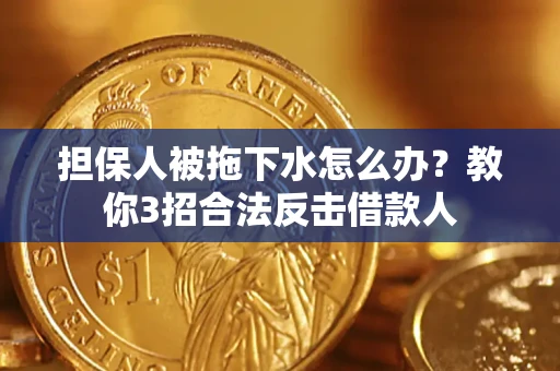北京担保人被拖下水怎么办？教你3招合法反击借款人