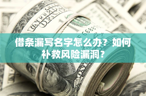 北京借条漏写名字怎么办？如何补救风险漏洞？