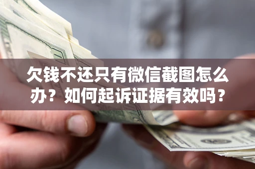 北京欠钱不还只有微信截图怎么办？如何起诉证据有效吗？