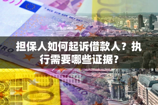 北京担保人如何起诉借款人？执行需要哪些证据？