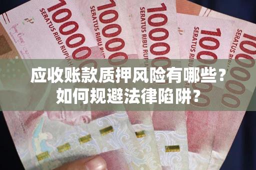北京应收账款质押风险有哪些？如何规避法律陷阱？
