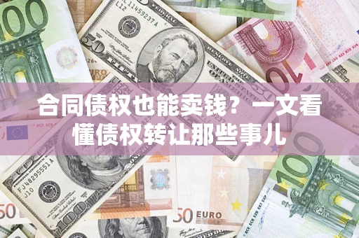 北京合同债权也能卖钱？一文看懂债权转让那些事儿