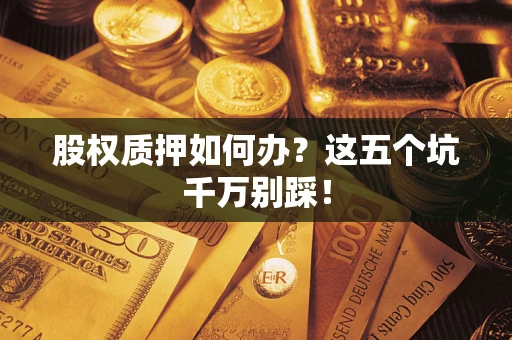 北京股权质押如何办？这五个坑千万别踩！