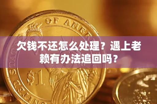 北京欠钱不还怎么处理？遇上老赖有办法追回吗？