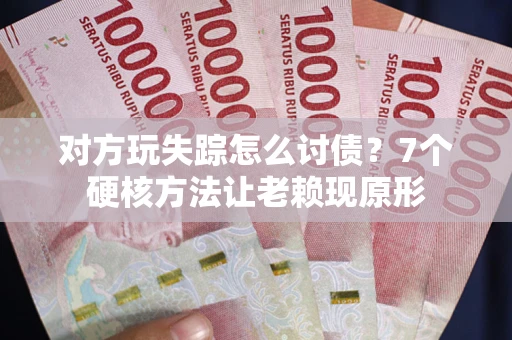 北京对方玩失踪怎么讨债？7个硬核方法让老赖现原形