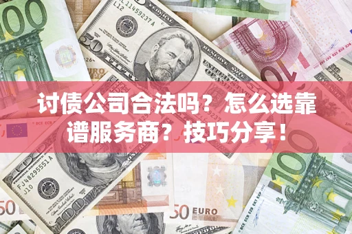 北京讨债公司合法吗？怎么选靠谱服务商？技巧分享！