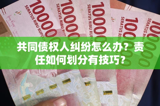 北京共同债权人纠纷怎么办？责任如何划分有技巧？