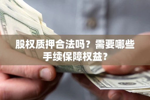 北京股权质押合法吗？需要哪些手续保障权益？