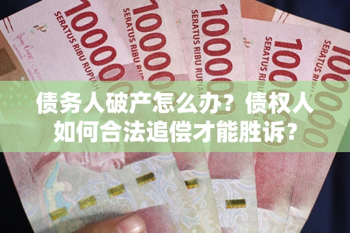 北京债务人破产怎么办？债权人如何合法追偿才能胜诉？