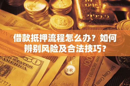 北京借款抵押流程怎么办？如何辨别风险及合法技巧？