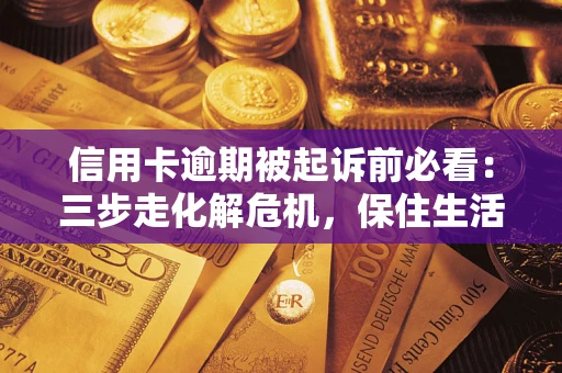 北京信用卡逾期被起诉前必看：三步走化解危机，保住生活尊严