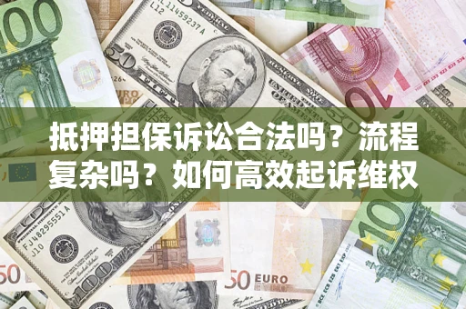 北京抵押担保诉讼合法吗？流程复杂吗？如何高效起诉维权？