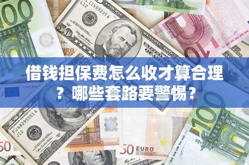 北京借钱担保费怎么收才算合理？哪些套路要警惕？