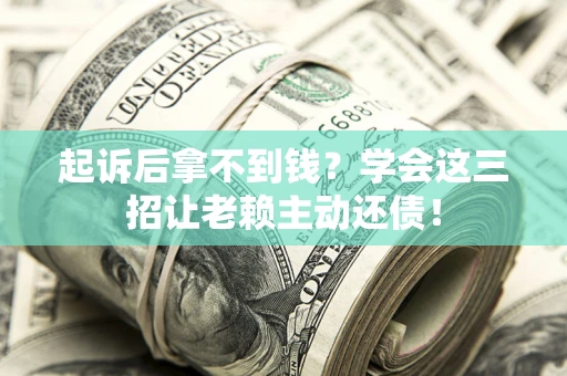 北京起诉后拿不到钱？学会这三招让老赖主动还债！