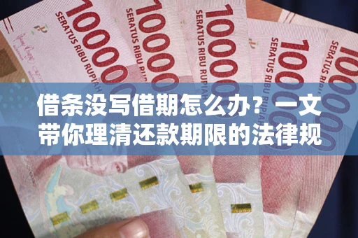 北京借条没写借期怎么办？一文带你理清还款期限的法律规则