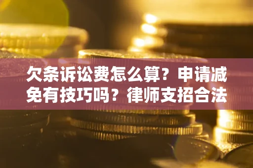 北京欠条诉讼费怎么算？申请减免有技巧吗？律师支招合法省钱