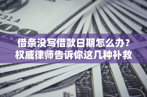 北京借条没写借款日期怎么办？权威律师告诉你这几种补救方法！