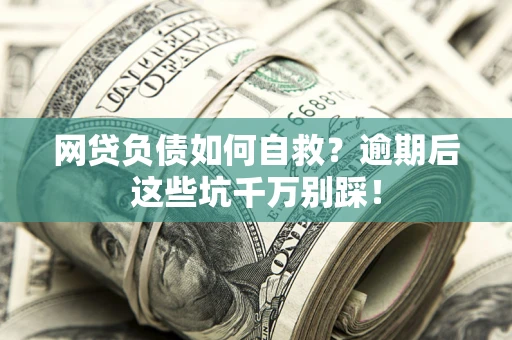 北京网贷负债如何自救？逾期后这些坑千万别踩！