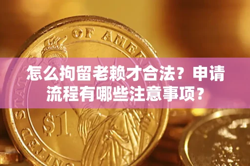 北京怎么拘留老赖才合法？申请流程有哪些注意事项？