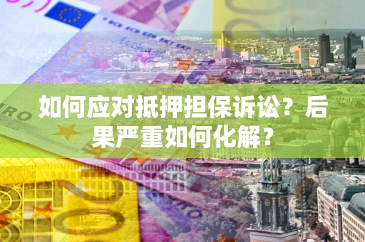 北京如何应对抵押担保诉讼？后果严重如何化解？