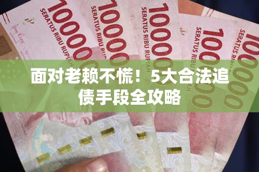 北京面对老赖不慌！5大合法追债手段全攻略