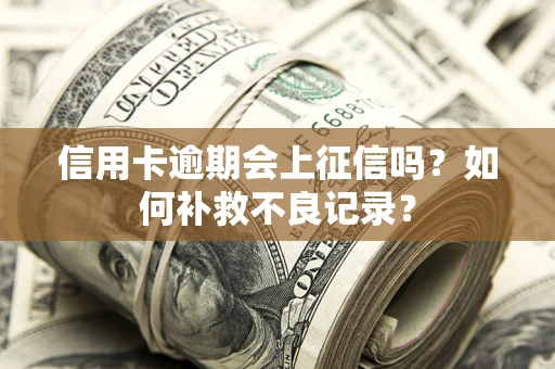 北京信用卡逾期会上征信吗？如何补救不良记录？