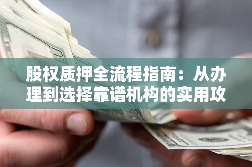 北京股权质押全流程指南：从办理到选择靠谱机构的实用攻略