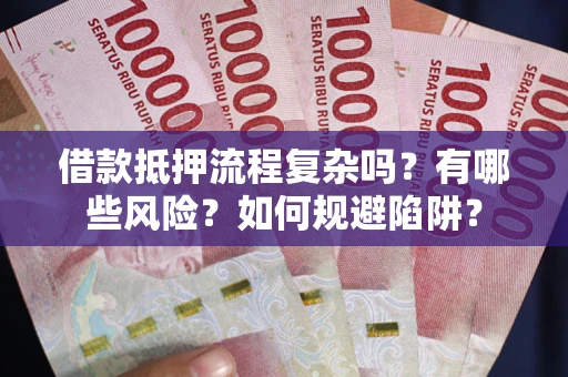 北京借款抵押流程复杂吗？有哪些风险？如何规避陷阱？