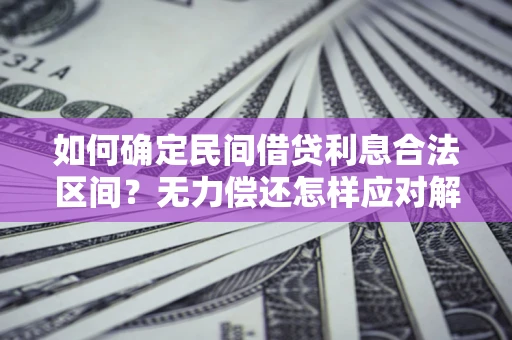 北京如何确定民间借贷利息合法区间？无力偿还怎样应对解决法门？