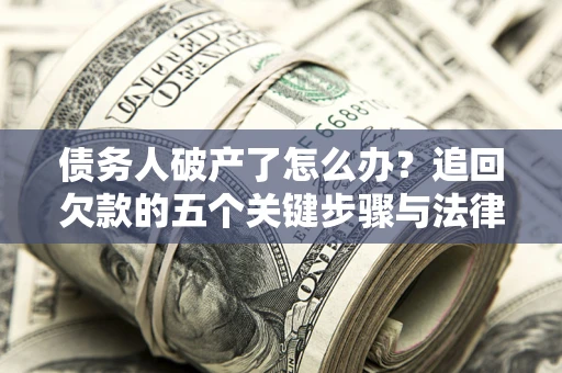北京债务人破产了怎么办？追回欠款的五个关键步骤与法律策略