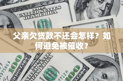 北京父亲欠贷款不还会怎样？如何避免被催收？