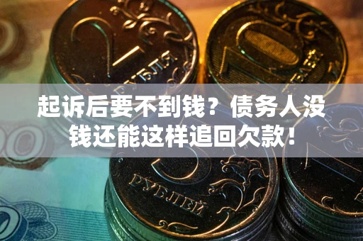 北京起诉后要不到钱？债务人没钱还能这样追回欠款！