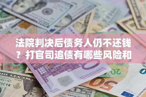 北京法院判决后债务人仍不还钱？打官司追债有哪些风险和技巧？