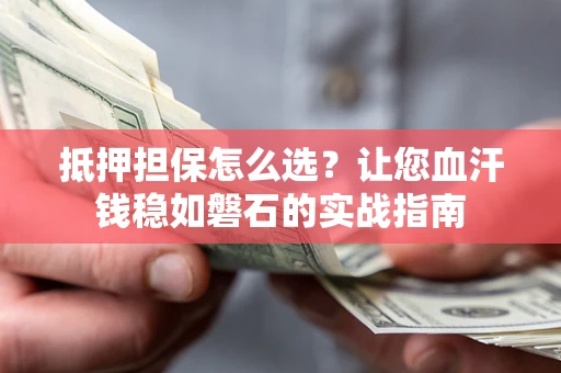 北京抵押担保怎么选？让您血汗钱稳如磐石的实战指南