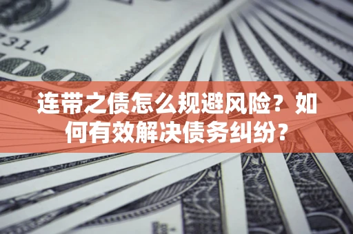 北京连带之债怎么规避风险？如何有效解决债务纠纷？