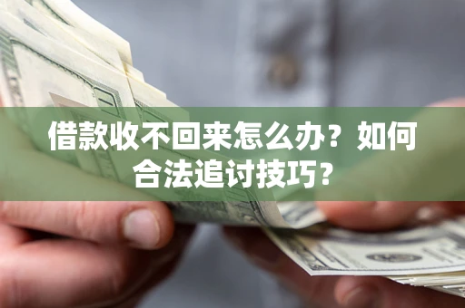 北京借款收不回来怎么办？如何合法追讨技巧？