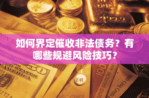 北京如何界定催收非法债务？有哪些规避风险技巧？